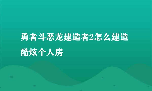 勇者斗恶龙建造者2怎么建造酷炫个人房