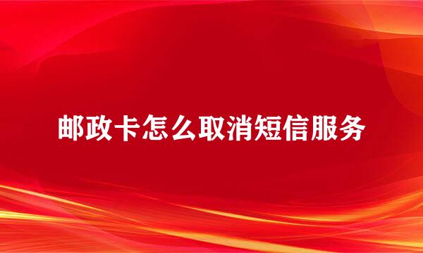 邮政卡怎么取消短信服务