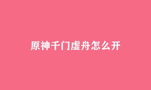 原神千门虚舟怎么开