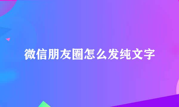 微信朋友圈怎么发纯文字