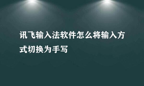讯飞输入法软件怎么将输入方式切换为手写