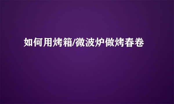 如何用烤箱/微波炉做烤春卷