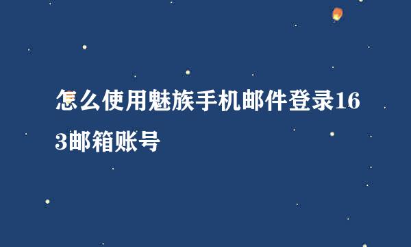 怎么使用魅族手机邮件登录163邮箱账号