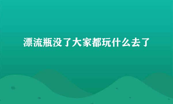 漂流瓶没了大家都玩什么去了