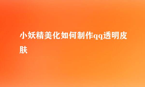 小妖精美化如何制作qq透明皮肤