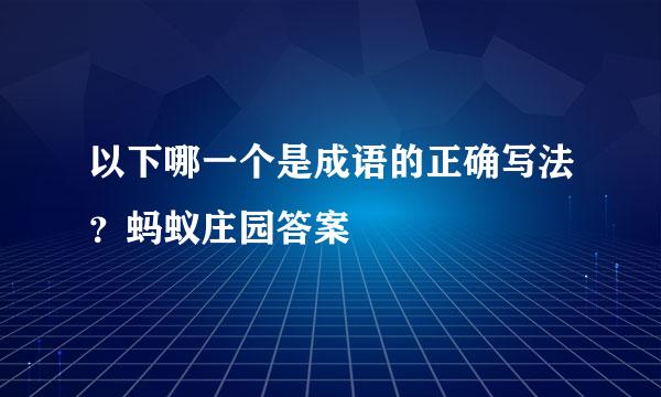 以下哪一个是成语的正确写法？蚂蚁庄园答案