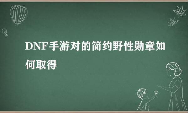 DNF手游对的简约野性勋章如何取得