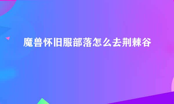 魔兽怀旧服部落怎么去荆棘谷