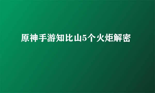 原神手游知比山5个火炬解密