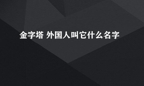 金字塔 外国人叫它什么名字