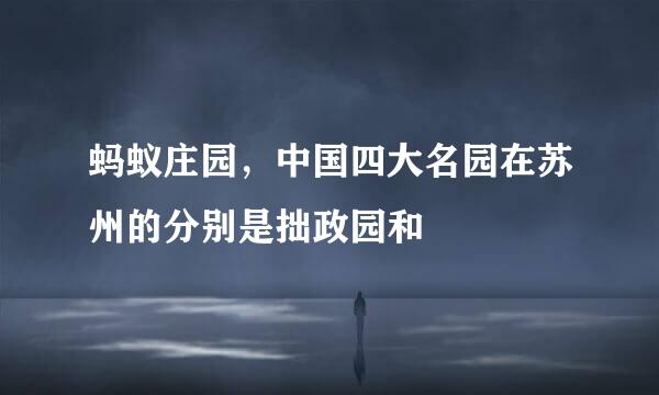 蚂蚁庄园，中国四大名园在苏州的分别是拙政园和