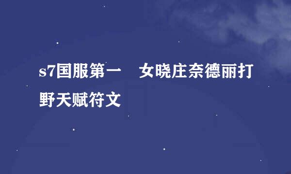 s7国服第一犳女晓庄奈德丽打野天赋符文