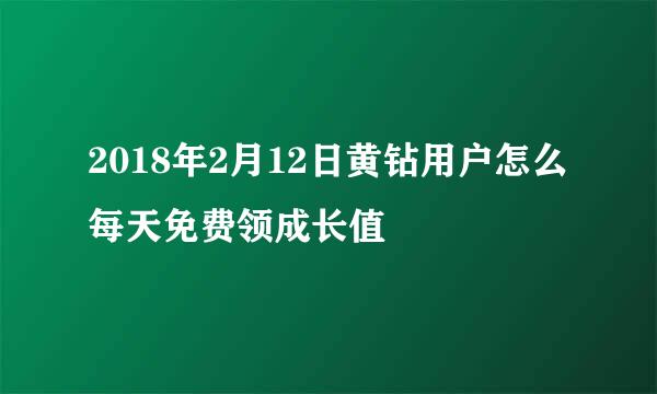 2018年2月12日黄钻用户怎么每天免费领成长值