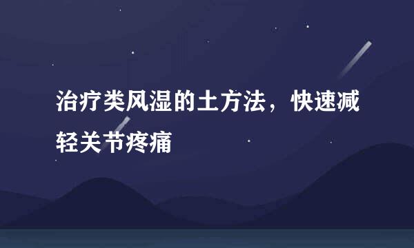 治疗类风湿的土方法，快速减轻关节疼痛