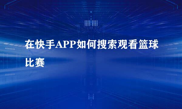 在快手APP如何搜索观看篮球比赛