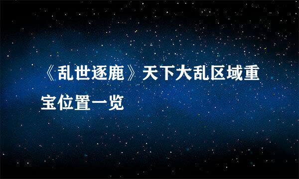 《乱世逐鹿》天下大乱区域重宝位置一览