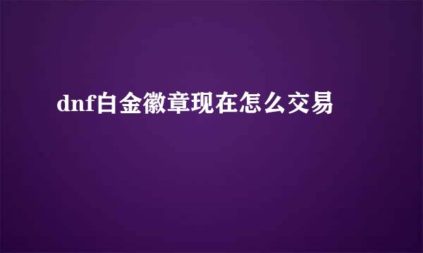 dnf白金徽章现在怎么交易