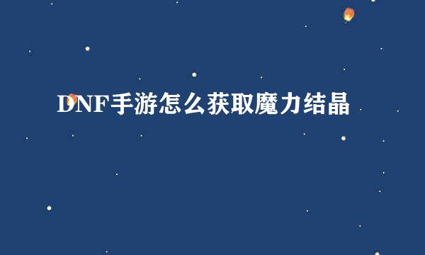DNF手游怎么获取魔力结晶