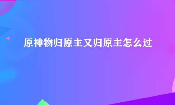 原神物归原主又归原主怎么过