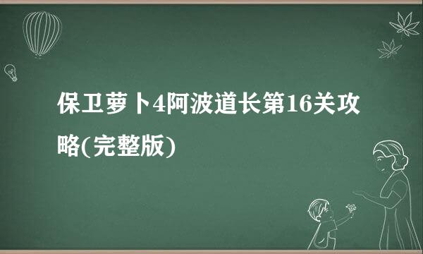 保卫萝卜4阿波道长第16关攻略(完整版)