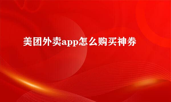 美团外卖app怎么购买神券