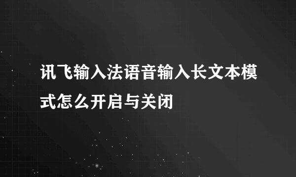 讯飞输入法语音输入长文本模式怎么开启与关闭