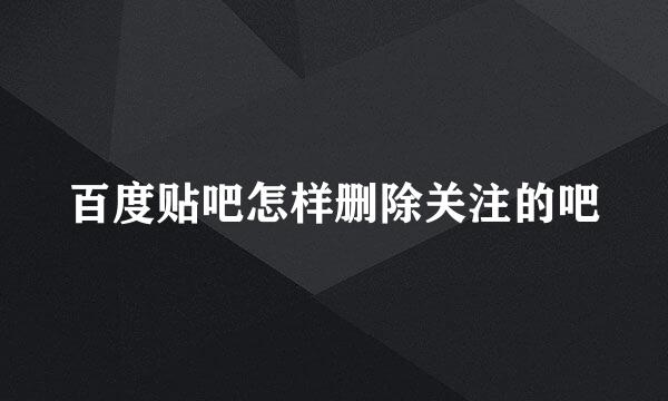 百度贴吧怎样删除关注的吧