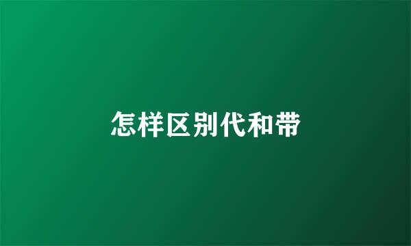 怎样区别代和带
