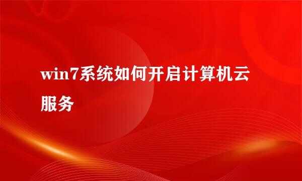 win7系统如何开启计算机云服务