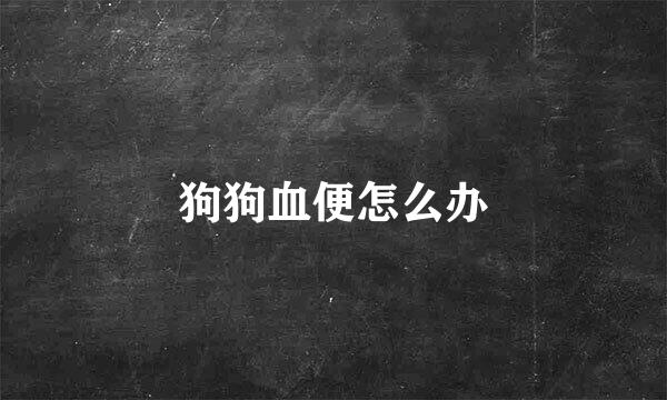 狗狗血便怎么办