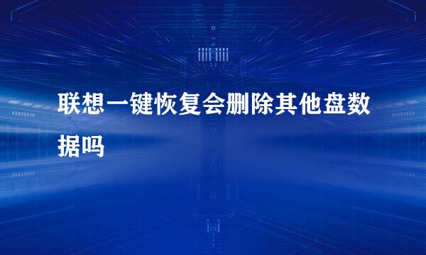 联想一键恢复会删除其他盘数据吗