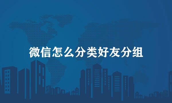 微信怎么分类好友分组