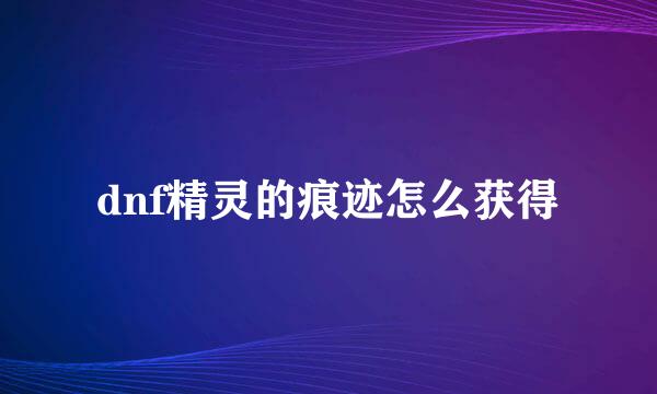 dnf精灵的痕迹怎么获得