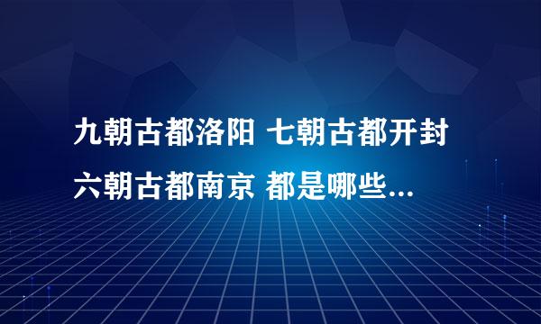 九朝古都洛阳 七朝古都开封 六朝古都南京 都是哪些朝代的都城