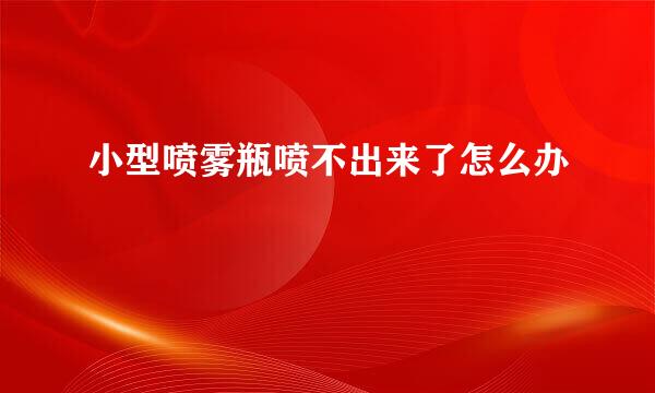 小型喷雾瓶喷不出来了怎么办