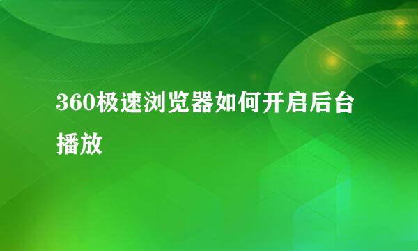 360极速浏览器如何开启后台播放