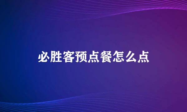 必胜客预点餐怎么点