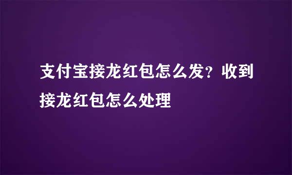 支付宝接龙红包怎么发？收到接龙红包怎么处理