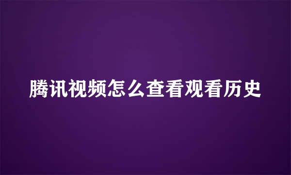 腾讯视频怎么查看观看历史