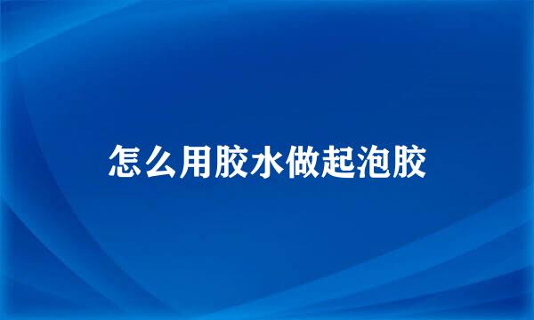 怎么用胶水做起泡胶