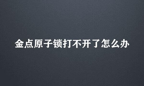 金点原子锁打不开了怎么办