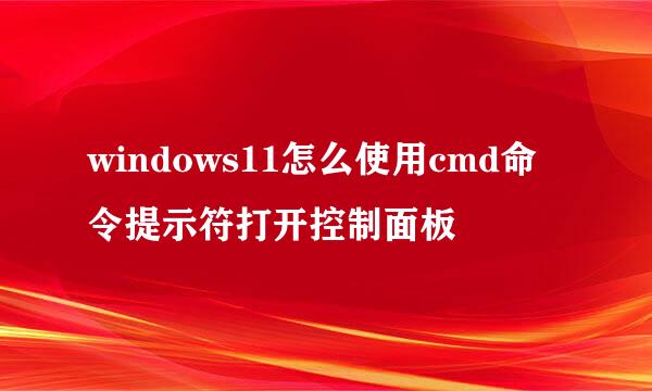windows11怎么使用cmd命令提示符打开控制面板