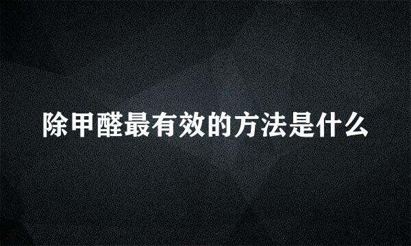 除甲醛最有效的方法是什么