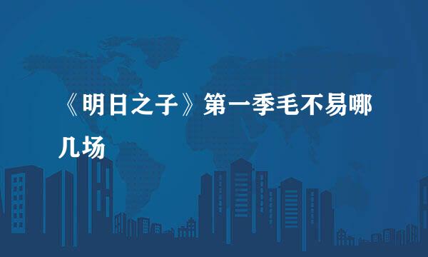 《明日之子》第一季毛不易哪几场