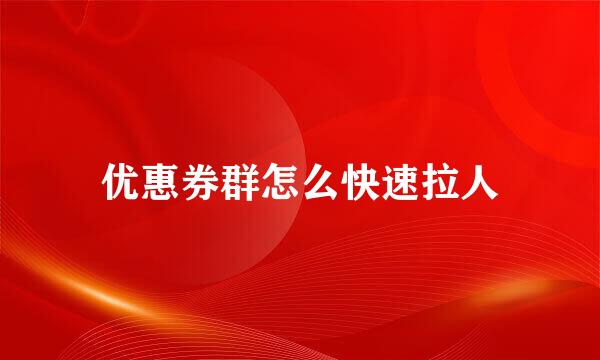优惠券群怎么快速拉人