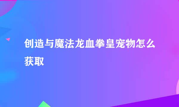 创造与魔法龙血拳皇宠物怎么获取