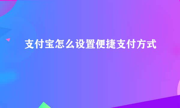 支付宝怎么设置便捷支付方式