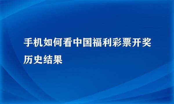 手机如何看中国福利彩票开奖历史结果