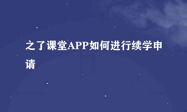 之了课堂APP如何进行续学申请