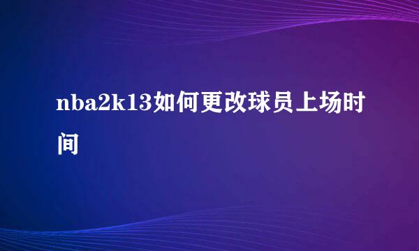 nba2k13如何更改球员上场时间